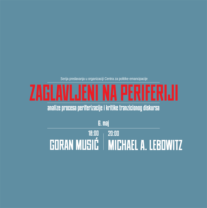 Zaglavljeni na periferiji, 06. maj: Goran Musić i Michael A. Lebowitz